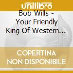 Bob Wills - Your Friendly King Of Western Swing cd