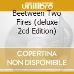 Beetween Two Fires (deluxe 2cd Edition) cd