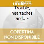 Trouble, heartaches and.. - cd
