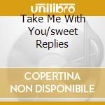 Take Me With You/sweet Replies cd