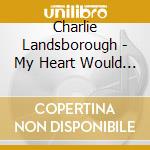 Charlie Landsborough - My Heart Would Know / Heart And Souls cd