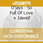 O'jays - So Full Of Love + Identif cd musicale di O'jays