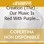 Creation (The) - Our Music Is Red With Purple Flashes cd