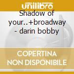 Shadow of your..+broadway - darin bobby cd