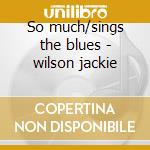 So much/sings the blues - wilson jackie cd musicale di Jackie Wilson