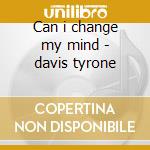 Can i change my mind - davis tyrone cd musicale di Davis Tyrone
