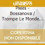 Pixies - Bossanova / Trompe Le Monde (2 Cd) cd