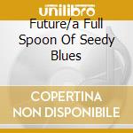 Future/a Full Spoon Of Seedy Blues cd