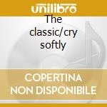 The classic/cry softly cd musicale di Roy Orbison