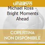 Michael Ross - Bright Moments Ahead cd musicale di Michael Ross