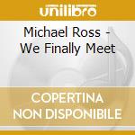 Michael Ross - We Finally Meet cd musicale di Michael Ross