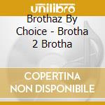 Brothaz By Choice - Brotha 2 Brotha cd
