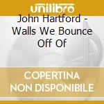 John Hartford - Walls We Bounce Off Of cd musicale di John Hartford