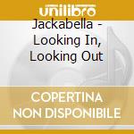 Jackabella - Looking In, Looking Out cd musicale di Jackabella