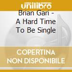 Brian Gari - A Hard Time To Be Single cd musicale di Brian Gari