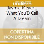 Jaymie Meyer - What You'D Call A Dream cd