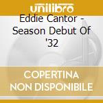 Eddie Cantor - Season Debut Of '32 cd musicale di Eddie Cantor