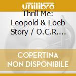 Thrill Me: Leopold & Loeb Story / O.C.R. - Thrill Me: Leopold & Loeb Story / O.C.R. cd