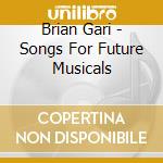 Brian Gari - Songs For Future Musicals cd musicale di Brian Gari