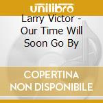 Larry Victor - Our Time Will Soon Go By cd
