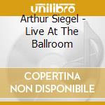 Arthur Siegel - Live At The Ballroom cd