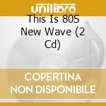 This Is 80S New Wave (2 Cd) cd musicale di Various Artists