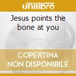 Jesus points the bone at you cd