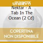 Nektar - A Tab In The Ocean (2 Cd) cd musicale di Nektar