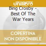 Bing Crosby - Best Of The War Years cd musicale di Bing Crosby