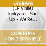 (LP Vinile) Junkyard - Shut Up - We'Re Tryin' To Practice lp vinile di Junkyard