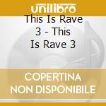 This Is Rave 3 - This Is Rave 3 cd musicale di This Is Rave 3