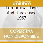 Tomorrow - Live And Unreleased 1967 cd musicale di Tomorrow