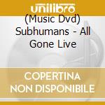 (Music Dvd) Subhumans - All Gone Live cd musicale
