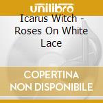 Icarus Witch - Roses On White Lace cd musicale di Icarus Witch