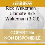 Rick Wakeman - Ultimate Rick Wakeman (3 Cd) cd musicale di Rick Wakeman