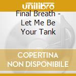Final Breath - Let Me Be Your Tank cd musicale di Final Breath