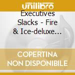 Executives Slacks - Fire & Ice-deluxe Edit cd musicale di Slacks Executives