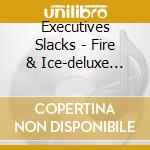 Executives Slacks - Fire & Ice-deluxe Edit cd