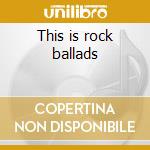 This is rock ballads cd musicale di Artisti Vari