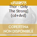 Thor - Only The Strong] (cd+dvd) cd musicale di Thor