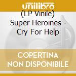 (LP Vinile) Super Heroines - Cry For Help vinile