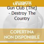 Gun Club (The) - Destroy The Country cd musicale di Gun Club