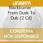 Blackburner - From Dusk To Dub (2 Cd) cd musicale di Blackburner