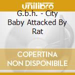 G.b.h. - City Baby Attacked By Rat cd musicale di G.b.h.
