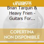 Brian Tarquin & Heavy Frien - Guitars For Wounded Warriors cd musicale di Brian Tarquin & Heavy Frien