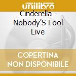 Cinderella - Nobody'S Fool Live cd musicale di Cinderella