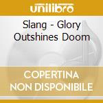 Slang - Glory Outshines Doom cd musicale di Slang