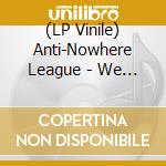(LP Vinile) Anti-Nowhere League - We Are The League Uncut vinile