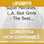 Super Heroines - L.A. Riot Grrrls - The Best Of cd