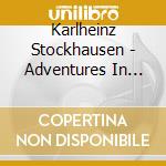 Karlheinz Stockhausen - Adventures In Sound cd musicale di Karlheinz Stockhausen